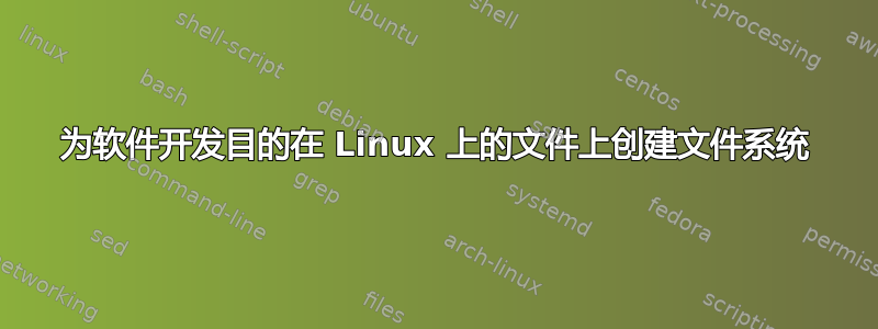 为软件开发目的在 Linux 上的文件上创建文件系统