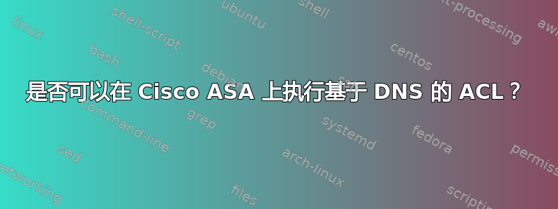 是否可以在 Cisco ASA 上执行基于 DNS 的 ACL？