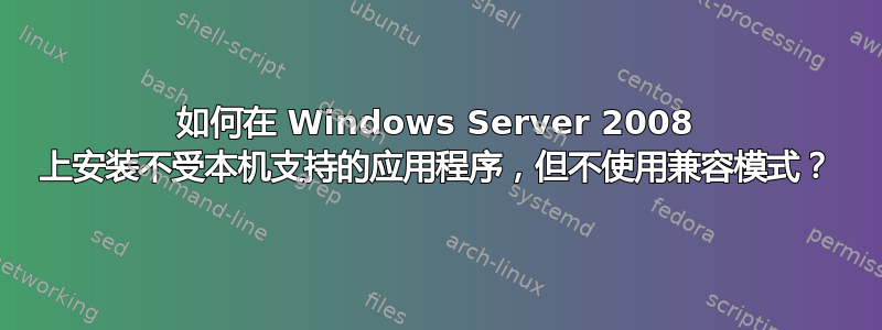 如何在 Windows Server 2008 上安装不受本机支持的应用程序，但不使用兼容模式？