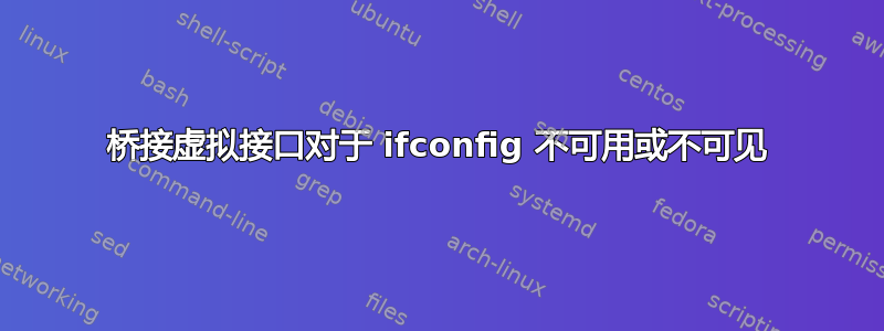 桥接虚拟接口对于 ifconfig 不可用或不可见