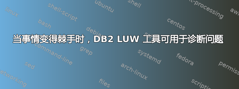 当事情变得棘手时，DB2 LUW 工具可用于诊断问题