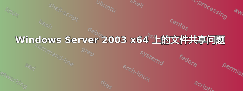 Windows Server 2003 x64 上的文件共享问题