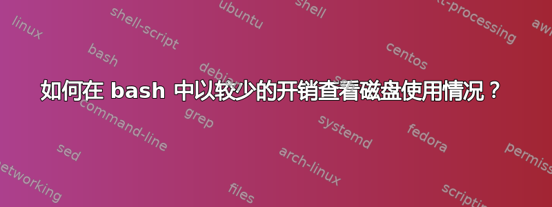 如何在 bash 中以较少的开销查看磁盘使用情况？