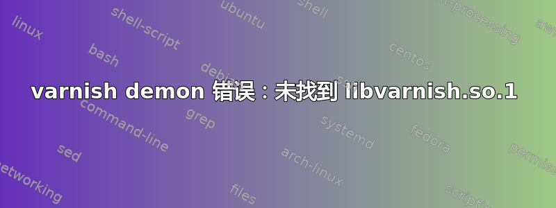 varnish demon 错误：未找到 libvarnish.so.1