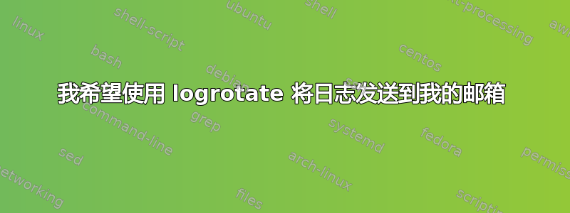 我希望使用 logrotate 将日志发送到我的邮箱