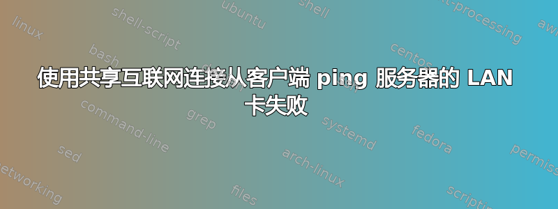 使用共享互联网连接从客户端 ping 服务器的 LAN 卡失败