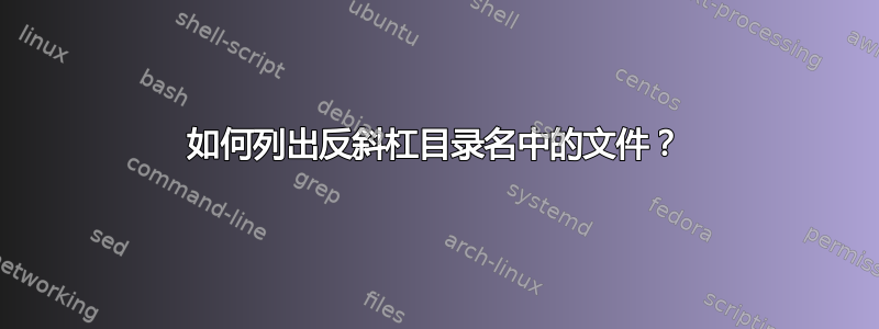 如何列出反斜杠目录名中的文件？