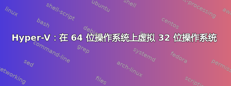 Hyper-V：在 64 位操作系统上虚拟 32 位操作系统