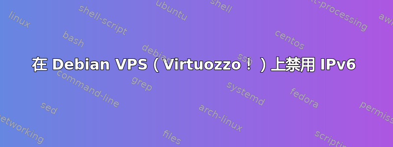 在 Debian VPS（Virtuozzo！）上禁用 IPv6