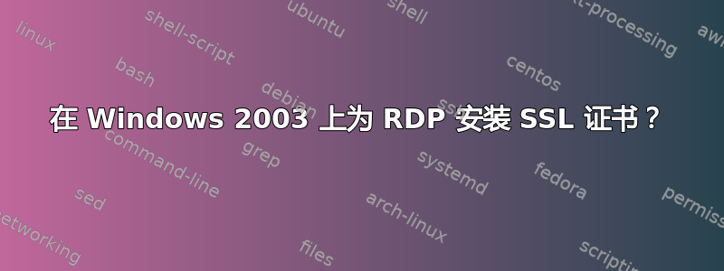 在 Windows 2003 上为 RDP 安装 SSL 证书？