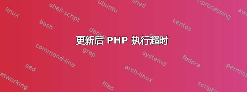 更新后 PHP 执行超时