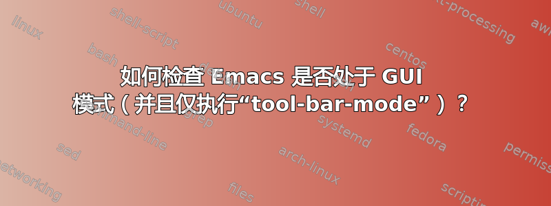 如何检查 Emacs 是否处于 GUI 模式（并且仅执行“tool-bar-mode”）？