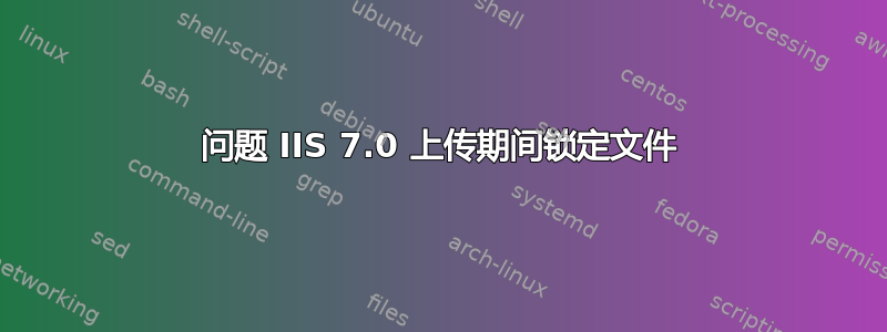 问题 IIS 7.0 上传期间锁定文件