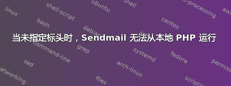 当未指定标头时，Sendmail 无法从本地 PHP 运行