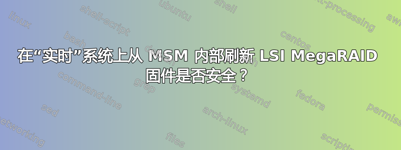 在“实时”系统上从 MSM 内部刷新 LSI MegaRAID 固件是否安全？