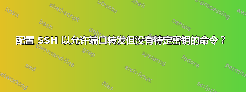 配置 SSH 以允许端口转发但没有特定密钥的命令？