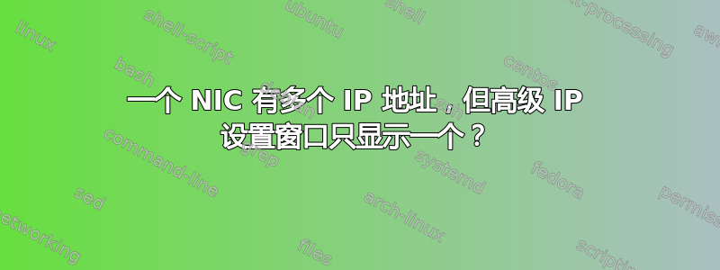 一个 NIC 有多个 IP 地址，但高级 IP 设置窗口只显示一个？