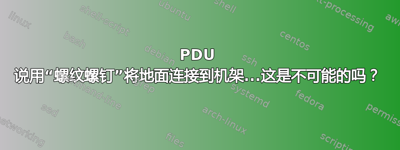 PDU 说用“螺纹螺钉”将地面连接到机架...这是不可能的吗？