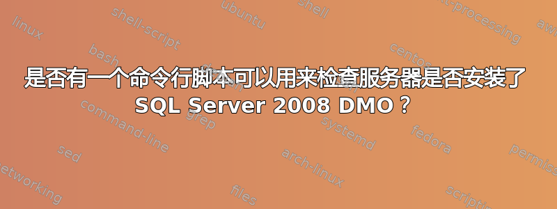 是否有一个命令行脚本可以用来检查服务器是否安装了 SQL Server 2008 DMO？