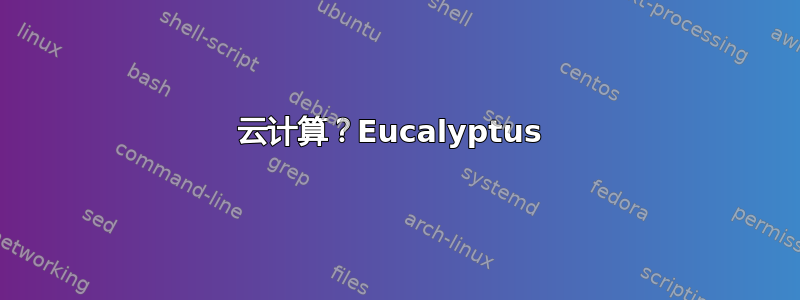 云计算？Eucalyptus 