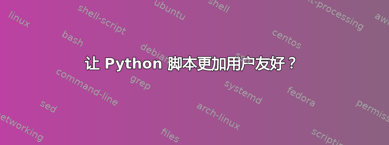 让 Python 脚本更加用户友好？