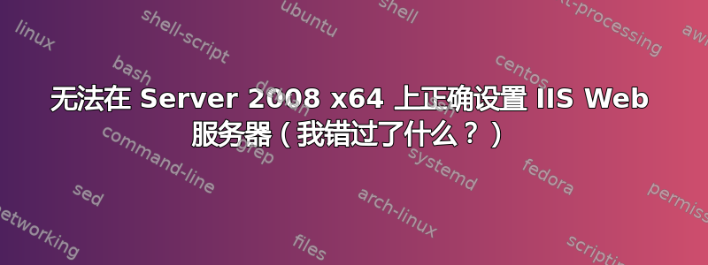 无法在 Server 2008 x64 上正确设置 IIS Web 服务器（我错过了什么？）