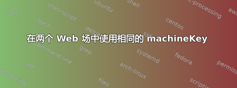 在两个 Web 场中使用相同的 machineKey