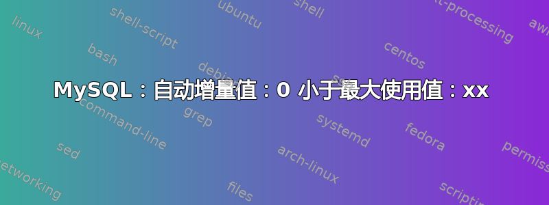 MySQL：自动增量值：0 小于最大使用值：xx