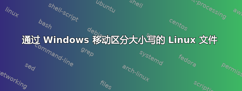 通过 Windows 移动区分大小写的 Linux 文件