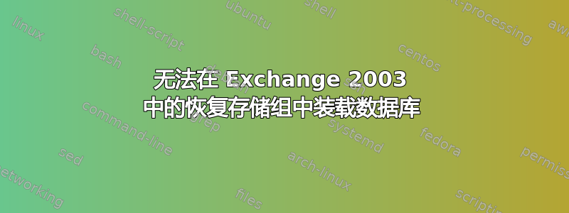 无法在 Exchange 2003 中的恢复存储组中装载数据库