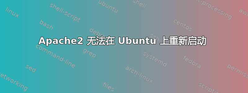 Apache2 无法在 Ubuntu 上重新启动