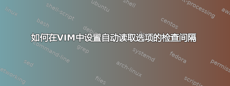 如何在VIM中设置自动读取选项的检查间隔