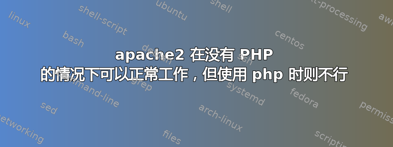 apache2 在没有 PHP 的情况下可以正常工作，但使用 php 时则不行