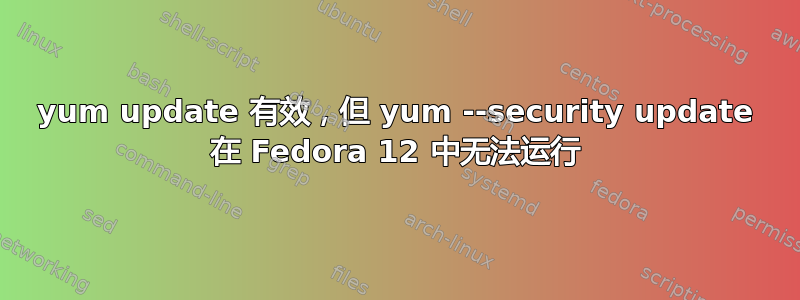 yum update 有效，但 yum --security update 在 Fedora 12 中无法运行