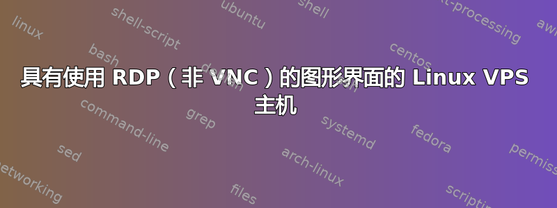 具有使用 RDP（非 VNC）的图形界面的 Linux VPS 主机