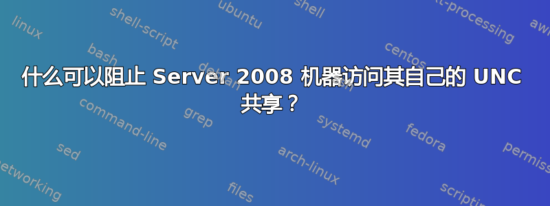 什么可以阻止 Server 2008 机器访问其自己的 UNC 共享？