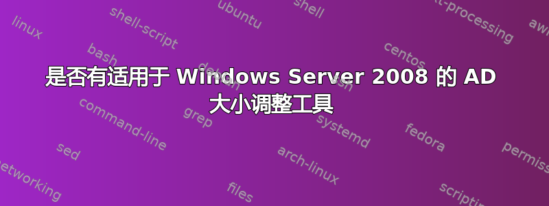 是否有适用于 Windows Server 2008 的 AD 大小调整工具