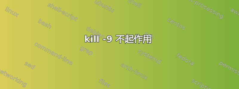 kill -9 不起作用