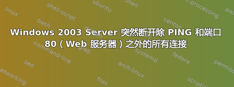 Windows 2003 Server 突然断开除 PING 和端口 80（Web 服务器）之外的所有连接