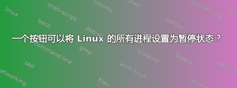 一个按钮可以将 Linux 的所有进程设置为暂停状态？