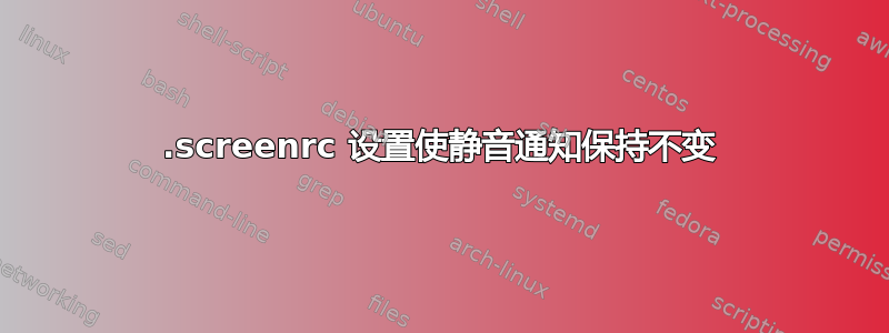 .screenrc 设置使静音通知保持不变