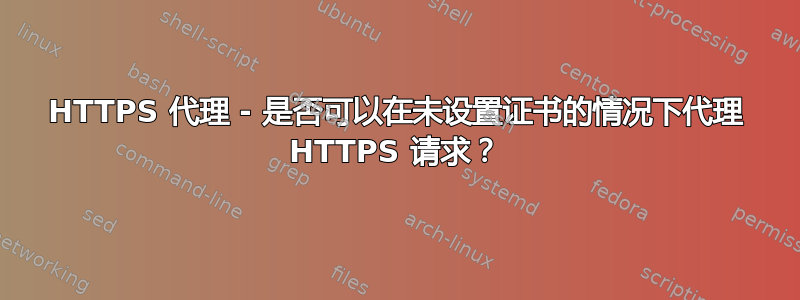 HTTPS 代理 - 是否可以在未设置证书的情况下代理 HTTPS 请求？