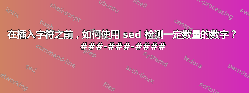 在插入字符之前，如何使用 sed 检测一定数量的数字？ ###-###-####