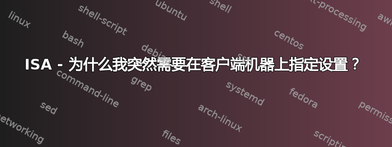 ISA - 为什么我突然需要在客户端机器上指定设置？