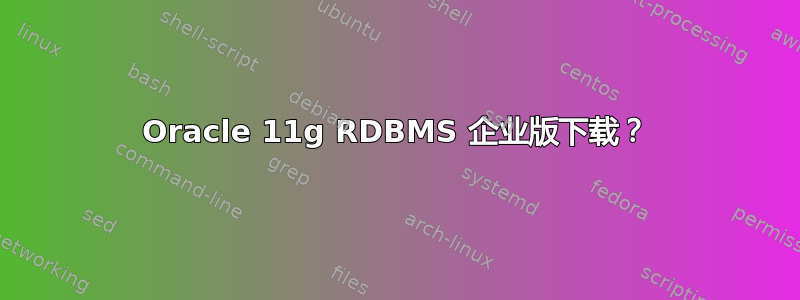 Oracle 11g RDBMS 企业版下载？