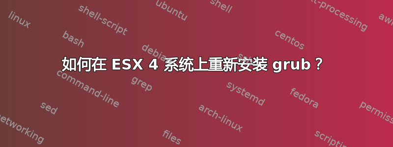 如何在 ESX 4 系统上重新安装 grub？