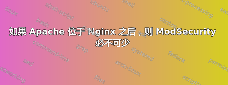 如果 Apache 位于 Nginx 之后，则 ModSecurity 必不可少