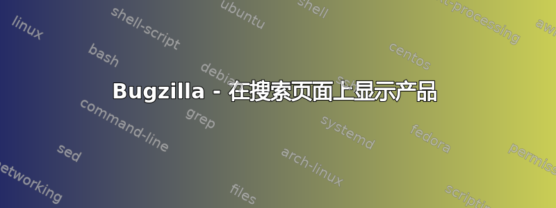 Bugzilla - 在搜索页面上显示产品