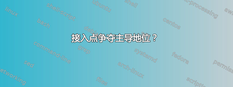 接入点争夺主导地位？