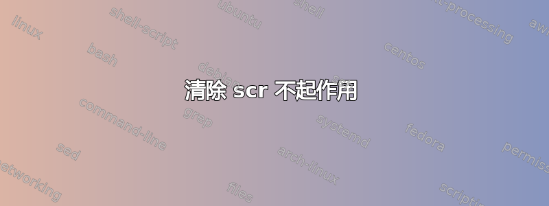 清除 scr 不起作用